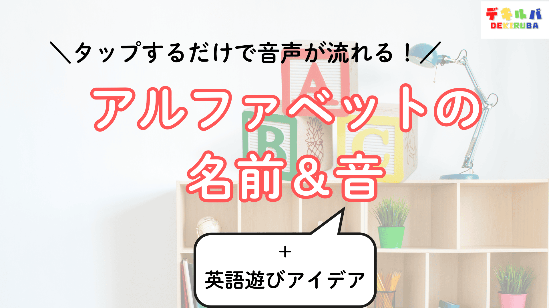 『アルファベットの名前＆音』教材の紹介画像。子ども部屋の棚にABCブロックが並ぶ背景に、『タップするだけで音声が流れる！』のキャッチコピーと、大きなピンク色の文字で『アルファベットの名前＆音』のタイトル。下の吹き出しに『＋英語遊びアイデア』のサブタイトル。右上にデキルバのロゴ。